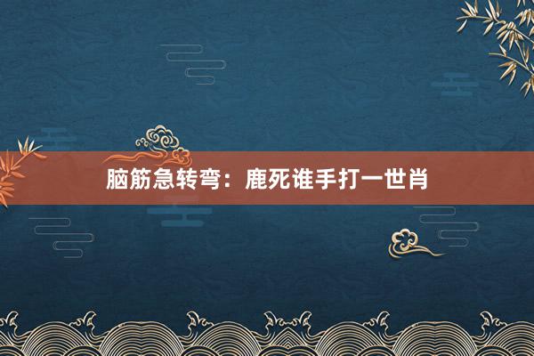 脑筋急转弯：鹿死谁手打一世肖